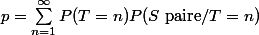 p=\sum_{n=1}^{\infty}P(T=n)P(S \text{ paire}/T=n)